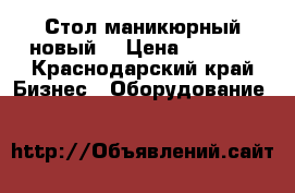 Стол маникюрный новый  › Цена ­ 5 000 - Краснодарский край Бизнес » Оборудование   